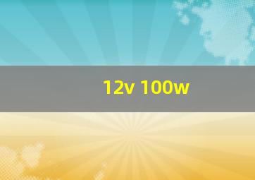 12v 100w